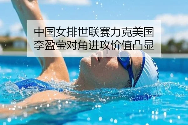 中国女排世联赛力克美国 李盈莹对角进攻价值凸显